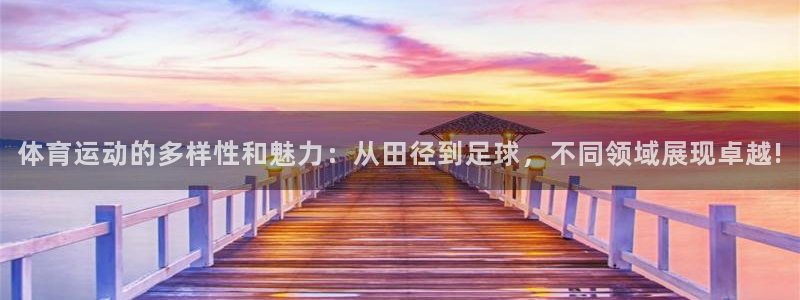 体育运动的多样性和魅力：从田径到足球，不同领域展现卓越!