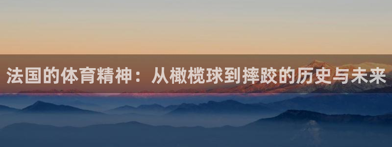 法国的体育精神：从橄榄球到摔跤的历史与未来